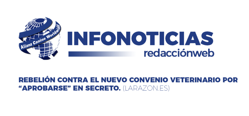 Infonoticias-redacciónweb. REBELIÓN CONTRA EL NUEVO CONVENIO VETERINARIO POR «APROBARSE» EN SECRETO.